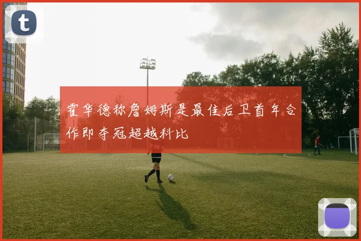霍华德称詹姆斯是最佳后卫首年合作即夺冠超越科比