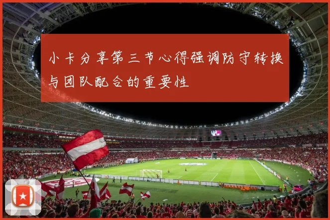 小卡分享第三节心得强调防守转换与团队配合的重要性